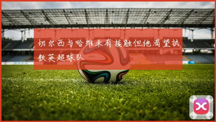 切尔西与哈维未有接触但他渴望执教英超球队