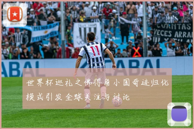 世界杯巡礼之佛得角小国奇迹归化模式引发全球关注与讨论