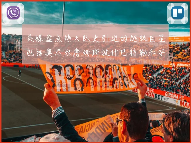 美媒盘点热火队史引进的超级巨星包括奥尼尔詹姆斯波什巴特勒和字母哥