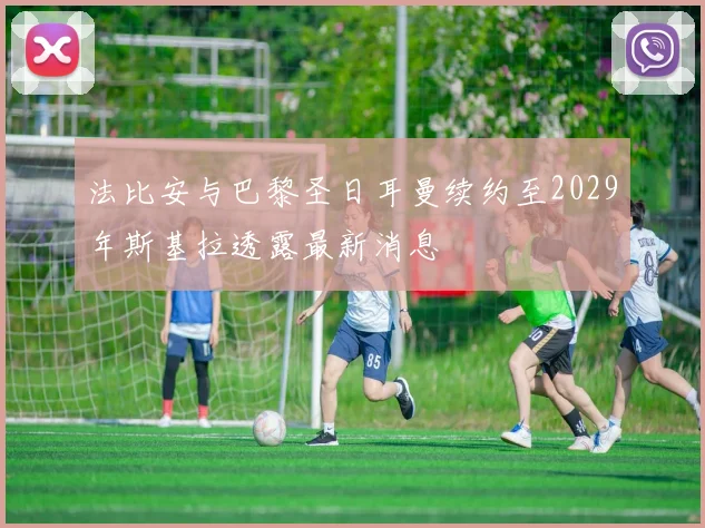 法比安与巴黎圣日耳曼续约至2029年斯基拉透露最新消息