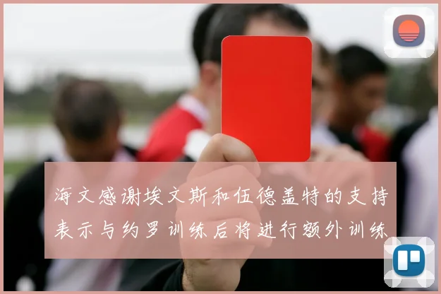 海文感谢埃文斯和伍德盖特的支持表示与约罗训练后将进行额外训练