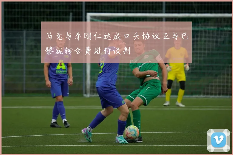 马竞与李刚仁达成口头协议正与巴黎就转会费进行谈判
